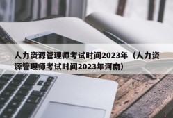 人力资源管理师考试时间2023年（人力资源管理师考试时间2023年河南）