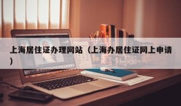 上海居住证办理网站（上海办居住证网上申请）