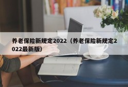 养老保险新规定2022（养老保险新规定2022最新版）